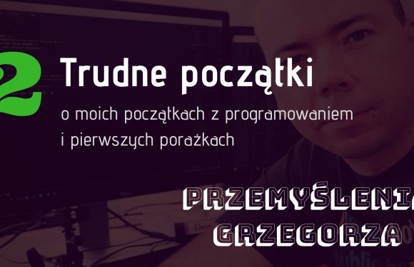 #2 Trudne Początki – Przemyślenia Grzegorza