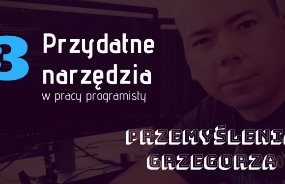 Narzędzia przydatne w pracy programisty – #3 Przemyślenia Grzegorza