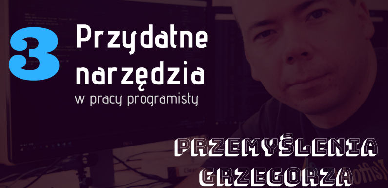 Narzędzia przydatne w pracy programisty – #3 Przemyślenia Grzegorza
