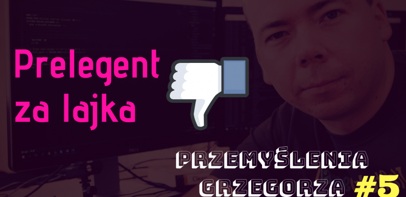Prelegent za lajka – Przemyślenia Grzegorza